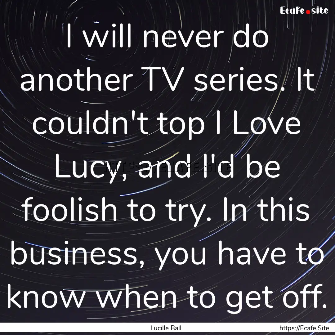 I will never do another TV series. It couldn't.... : Quote by Lucille Ball