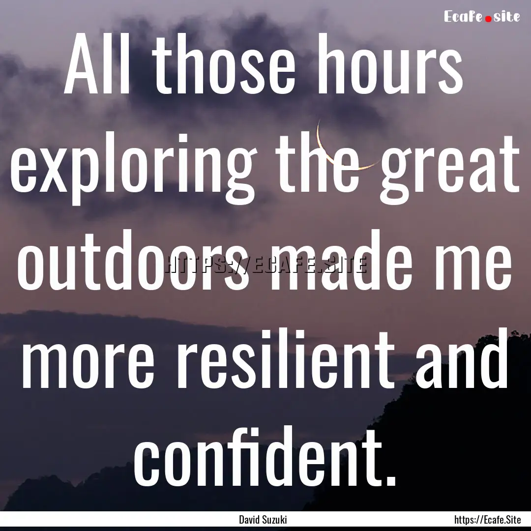 All those hours exploring the great outdoors.... : Quote by David Suzuki