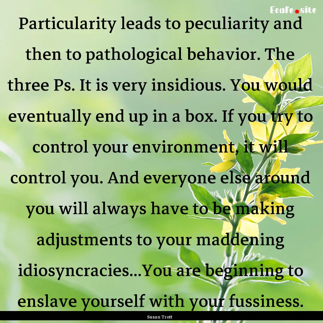 Particularity leads to peculiarity and then.... : Quote by Susan Trott