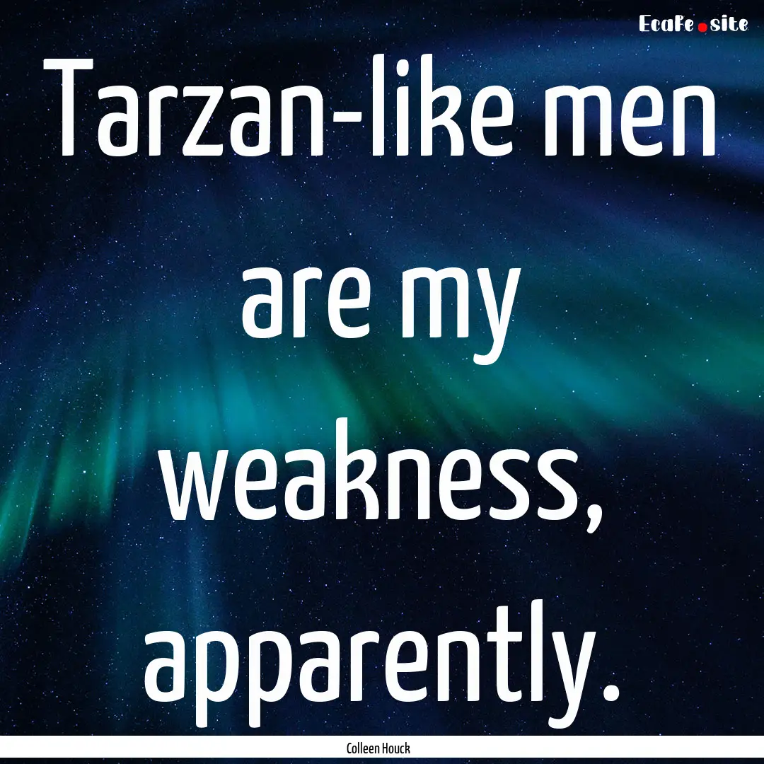 Tarzan-like men are my weakness, apparently..... : Quote by Colleen Houck