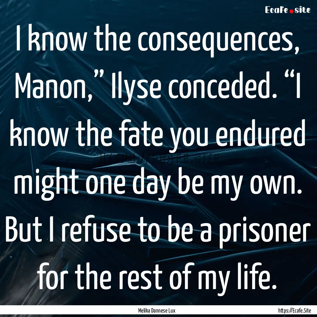 I know the consequences, Manon,” Ilyse.... : Quote by Melika Dannese Lux