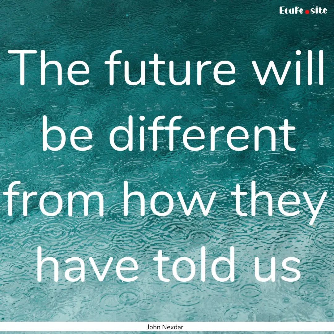 The future will be different from how they.... : Quote by John Nexdar