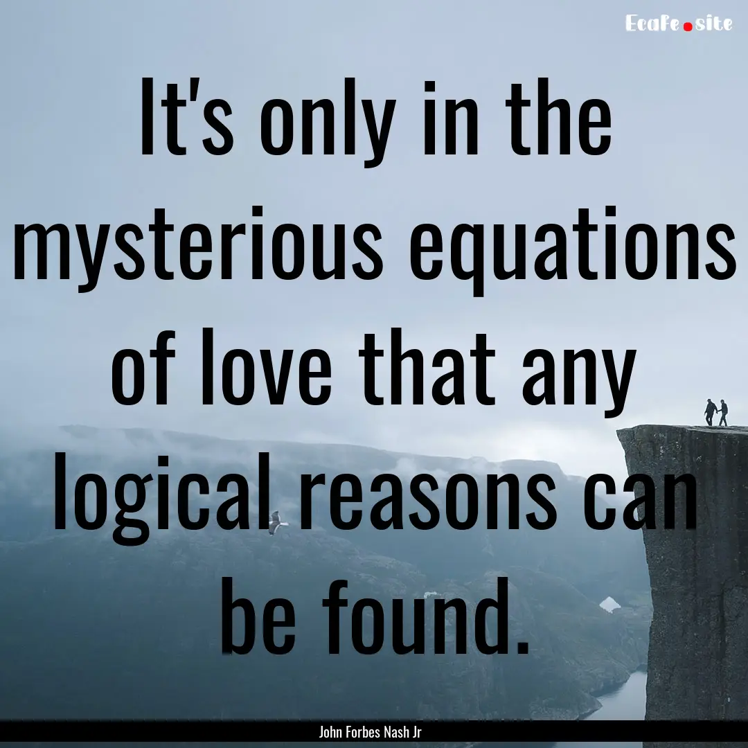 It's only in the mysterious equations of.... : Quote by John Forbes Nash Jr