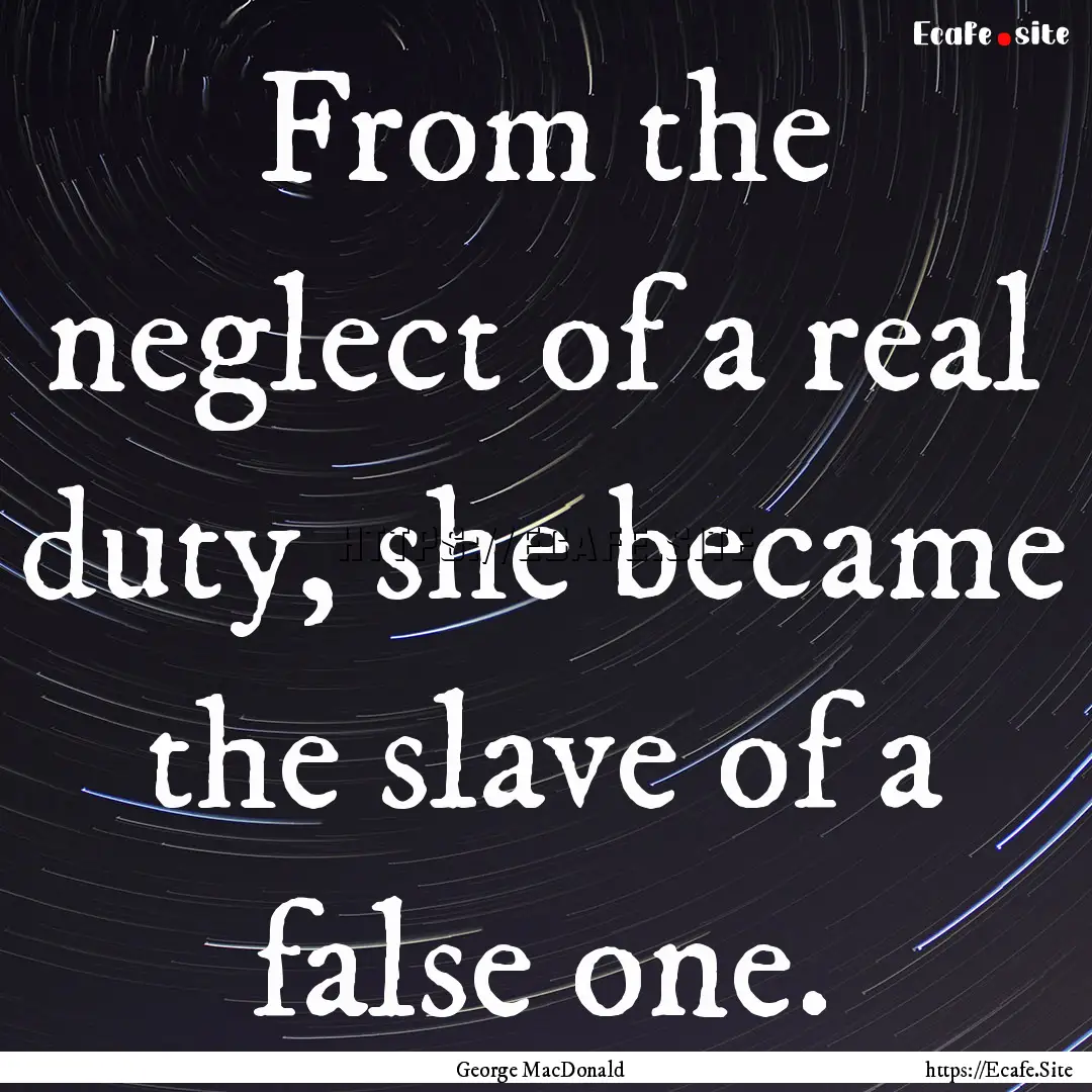 From the neglect of a real duty, she became.... : Quote by George MacDonald