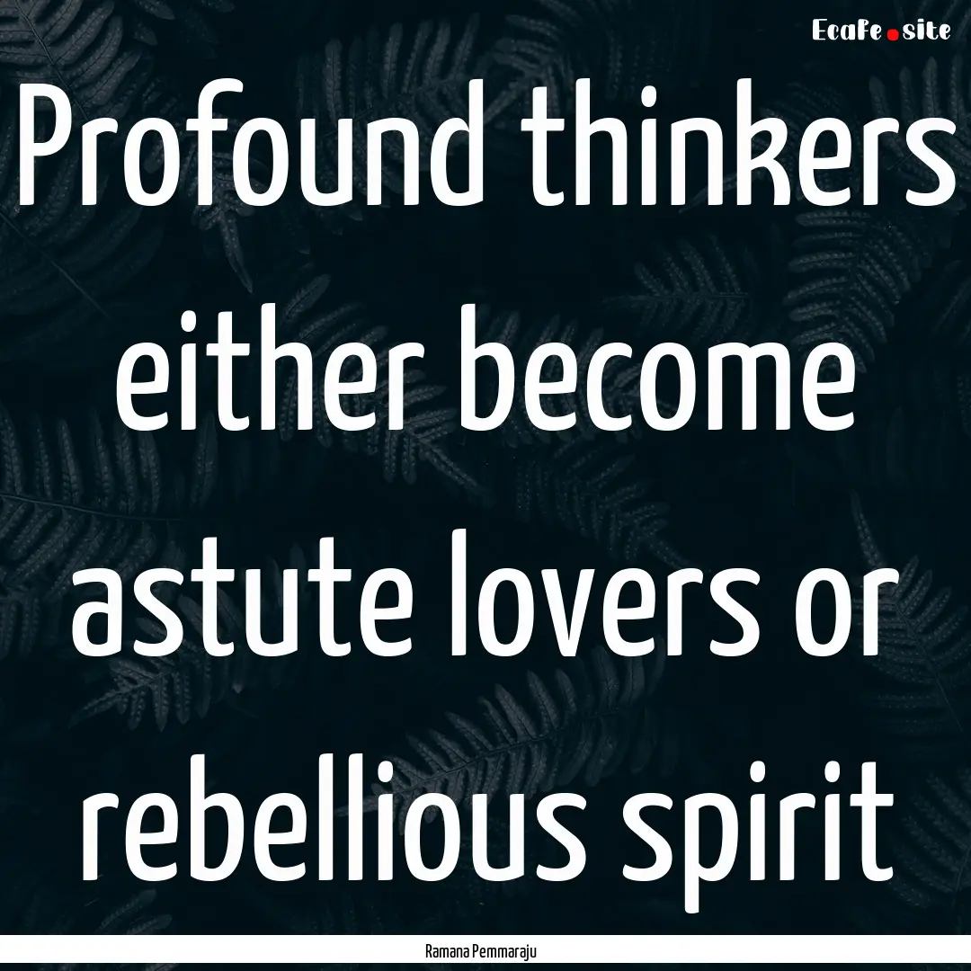 Profound thinkers either become astute lovers.... : Quote by Ramana Pemmaraju