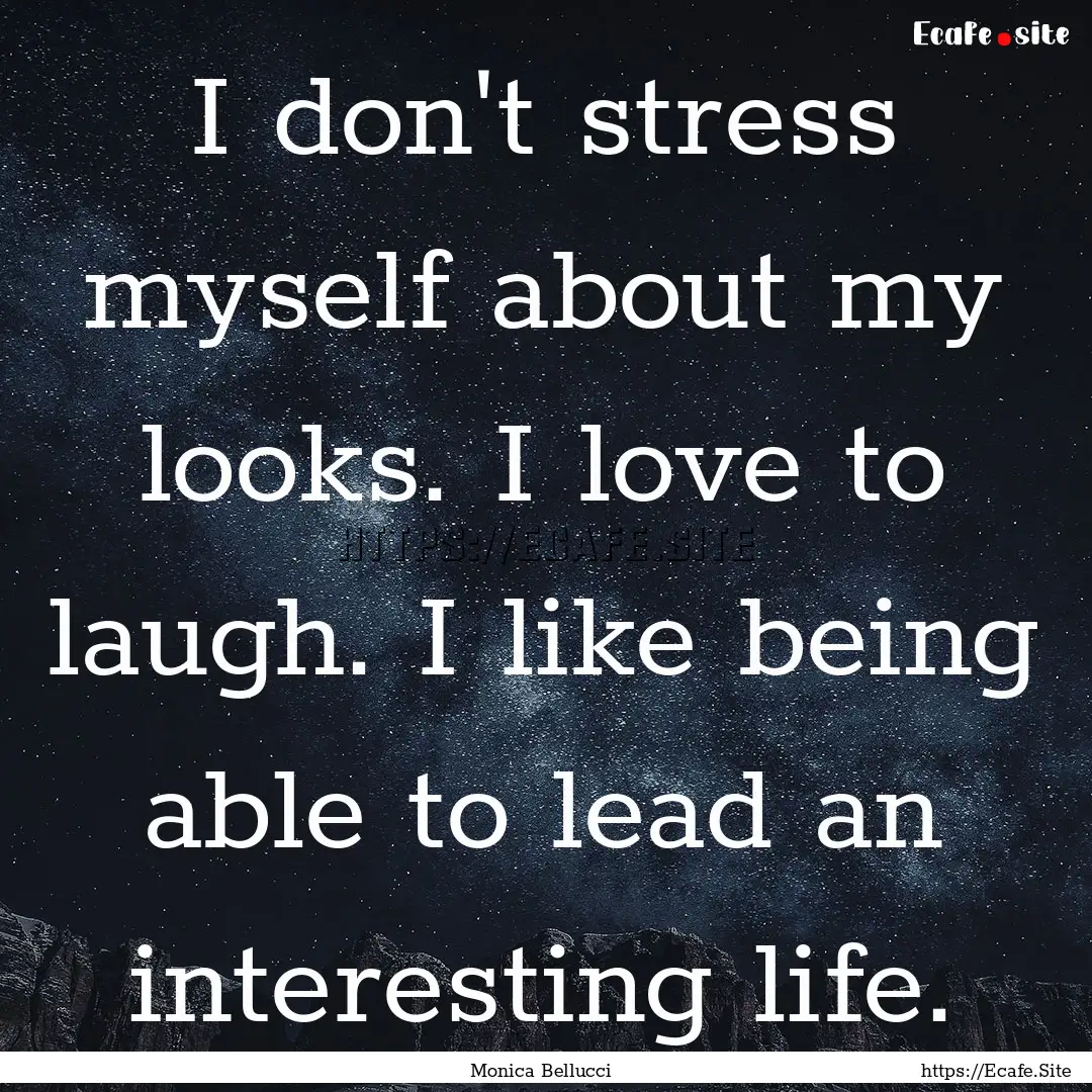 I don't stress myself about my looks. I love.... : Quote by Monica Bellucci