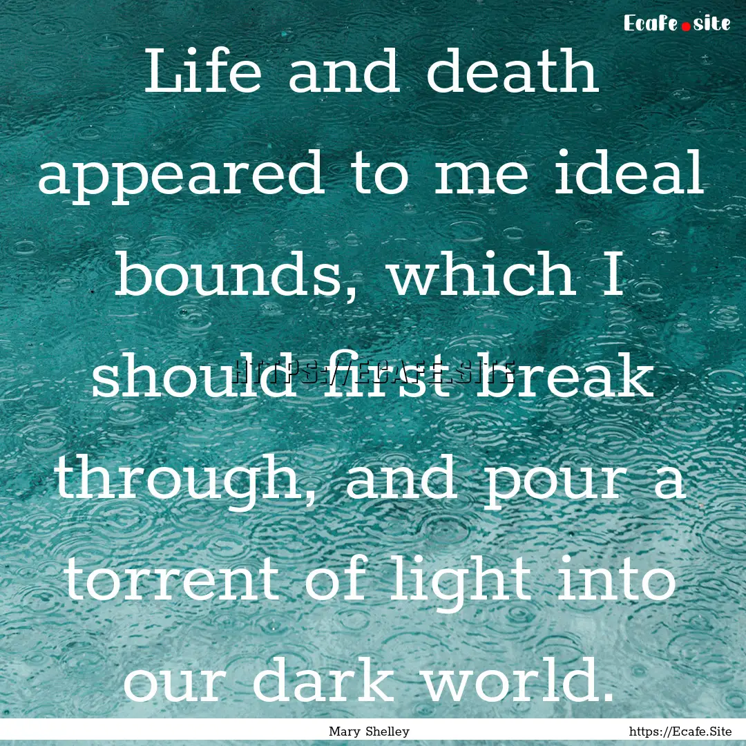 Life and death appeared to me ideal bounds,.... : Quote by Mary Shelley