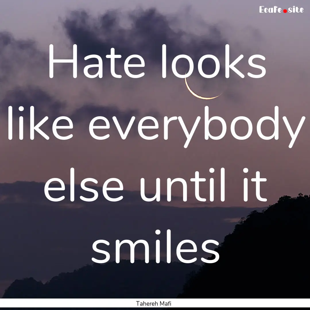 Hate looks like everybody else until it smiles.... : Quote by Tahereh Mafi