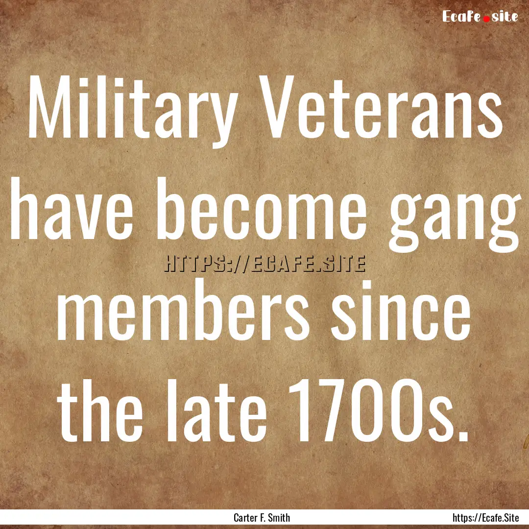 Military Veterans have become gang members.... : Quote by Carter F. Smith