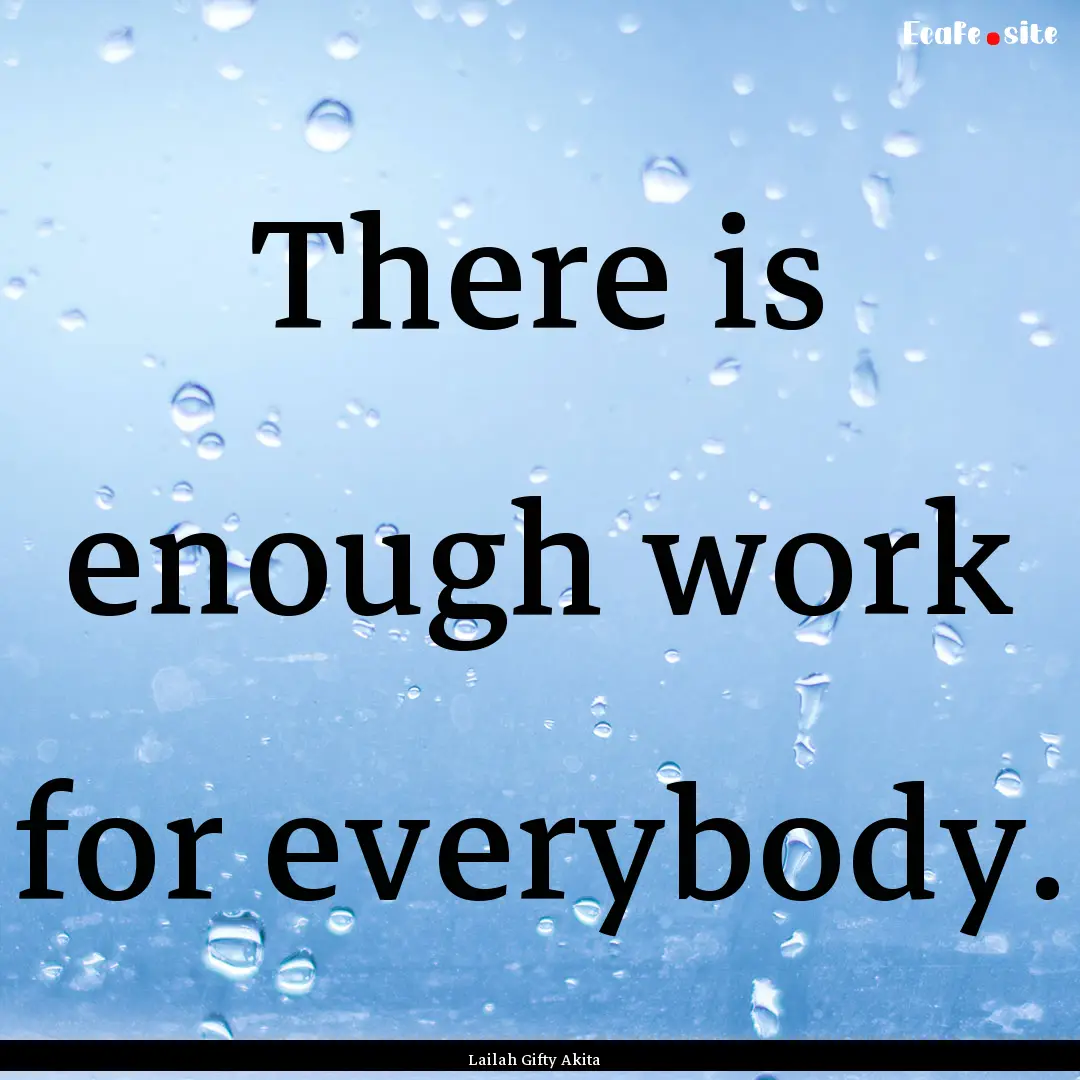 There is enough work for everybody. : Quote by Lailah Gifty Akita