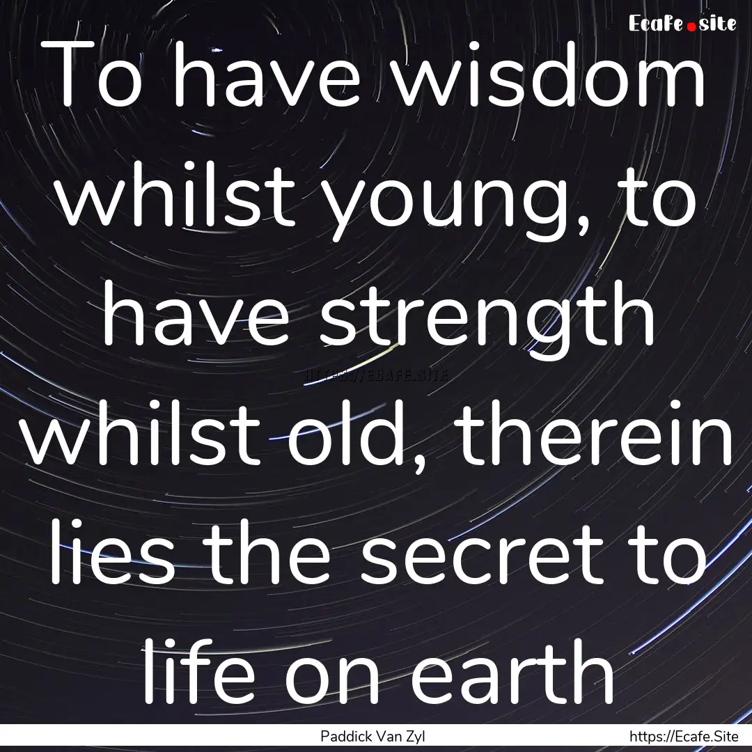 To have wisdom whilst young, to have strength.... : Quote by Paddick Van Zyl