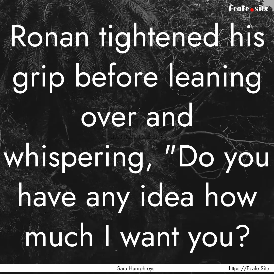 Ronan tightened his grip before leaning over.... : Quote by Sara Humphreys