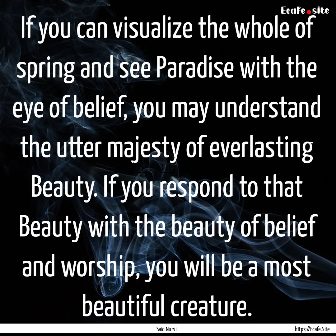 If you can visualize the whole of spring.... : Quote by Said Nursi