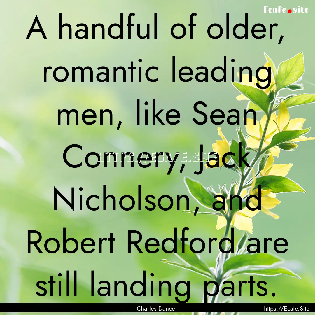 A handful of older, romantic leading men,.... : Quote by Charles Dance