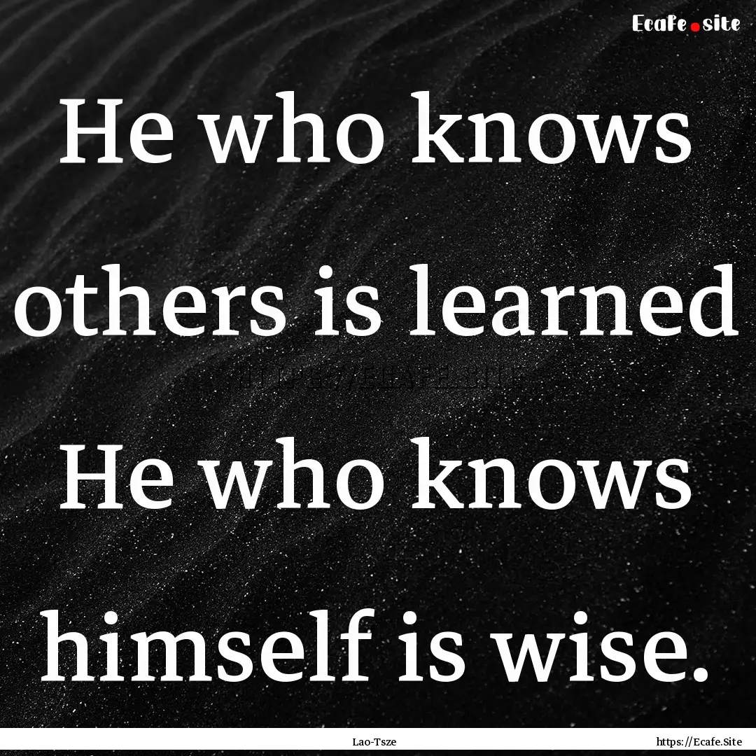 He who knows others is learned He who knows.... : Quote by Lao-Tsze