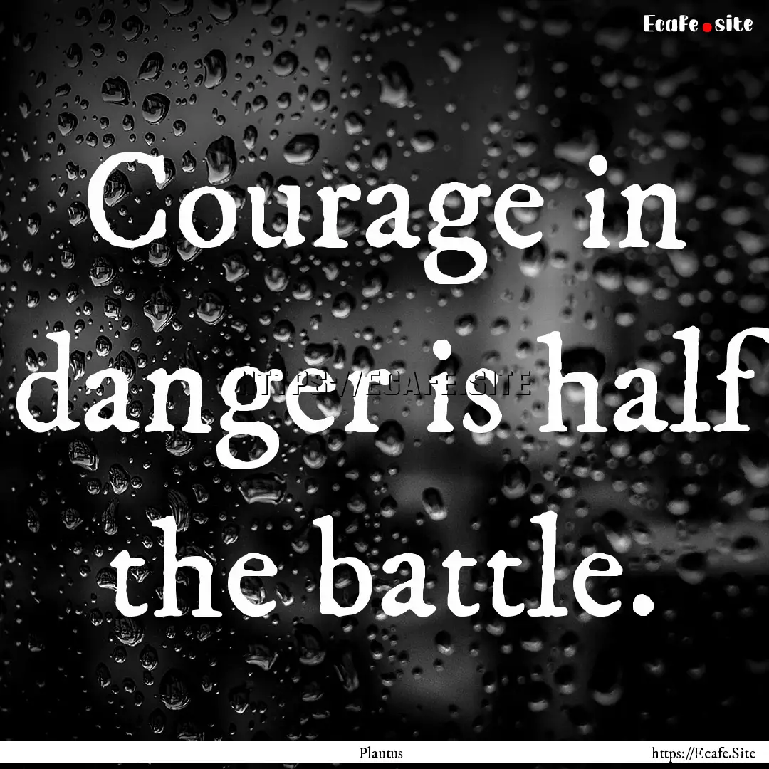 Courage in danger is half the battle. : Quote by Plautus