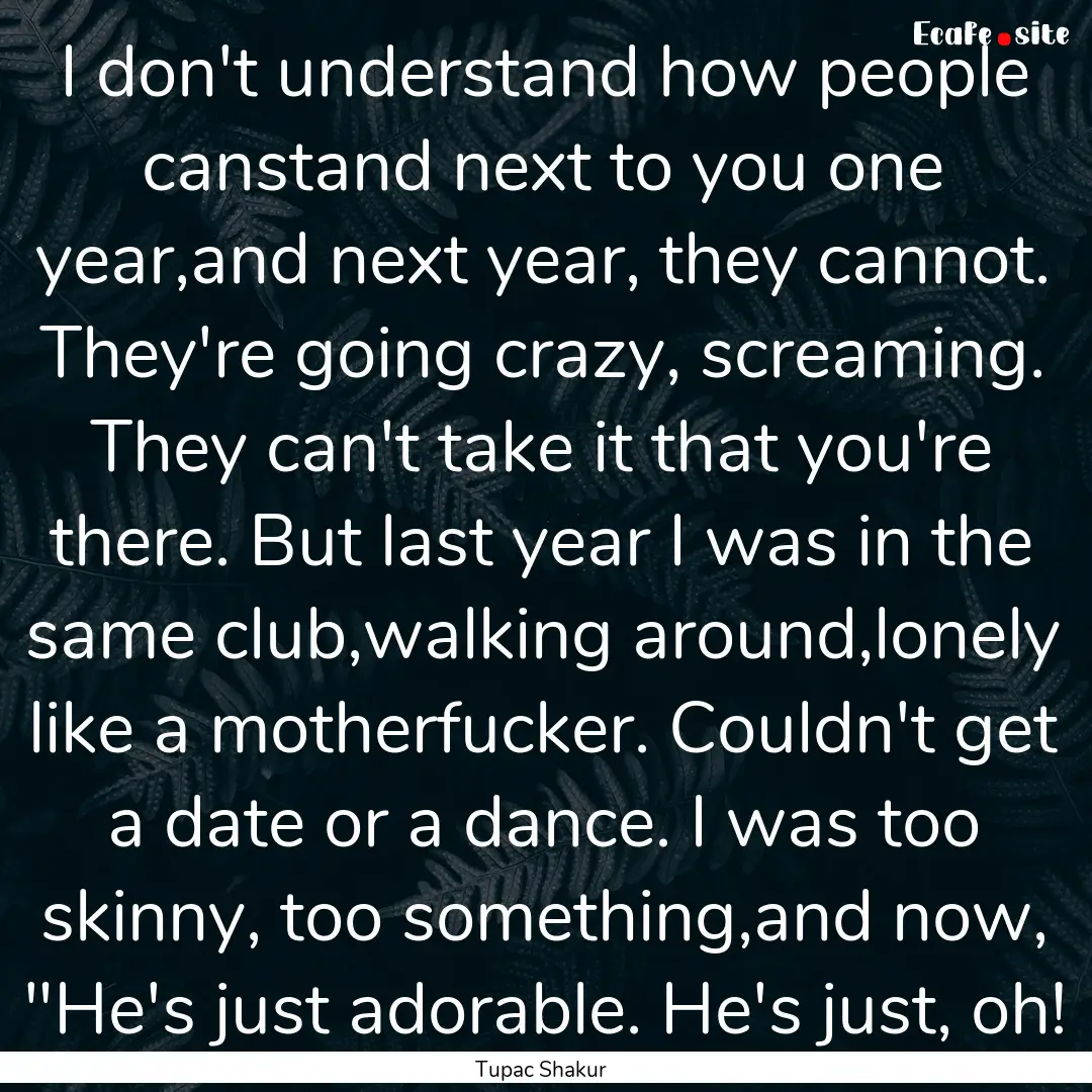 I don't understand how people canstand next.... : Quote by Tupac Shakur