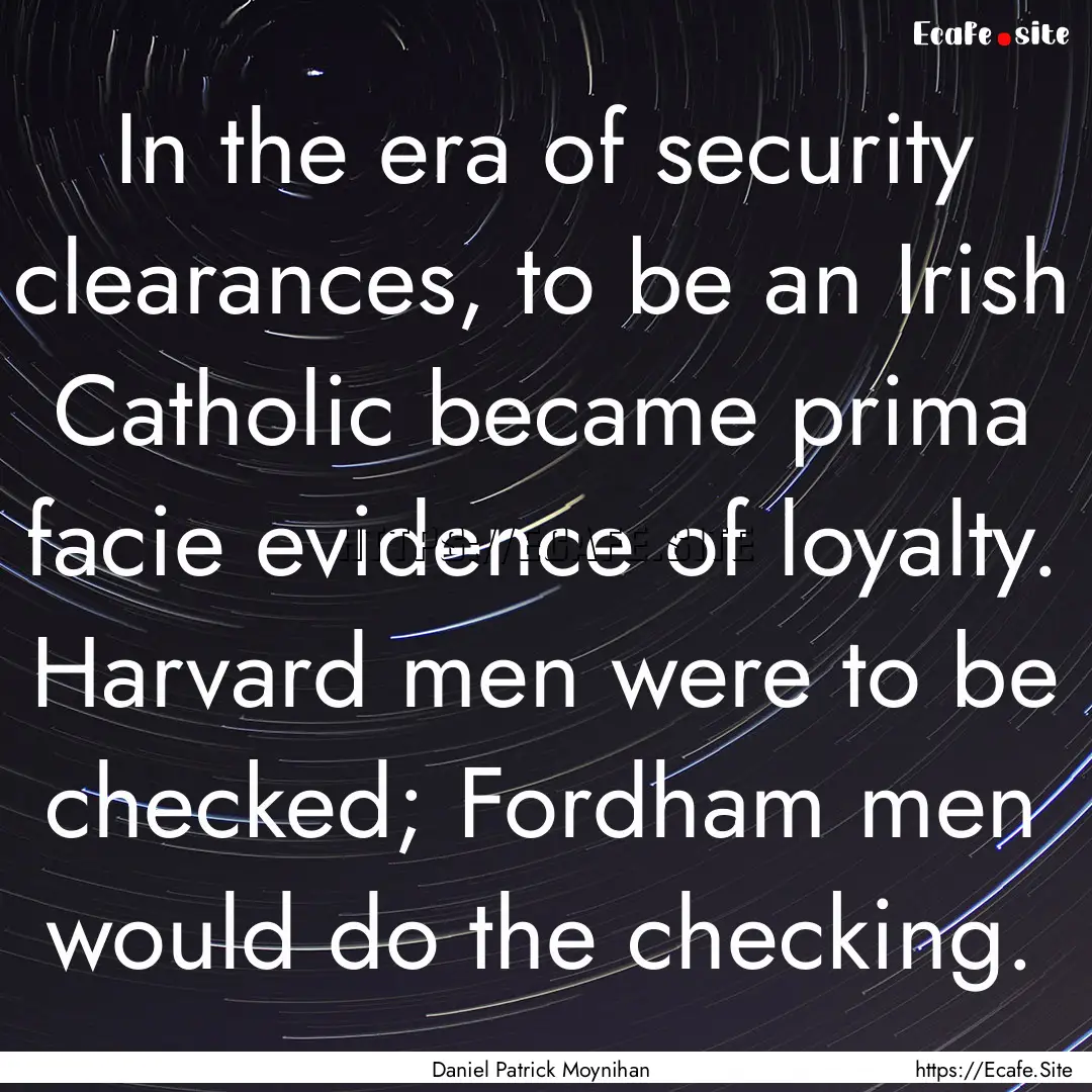 In the era of security clearances, to be.... : Quote by Daniel Patrick Moynihan