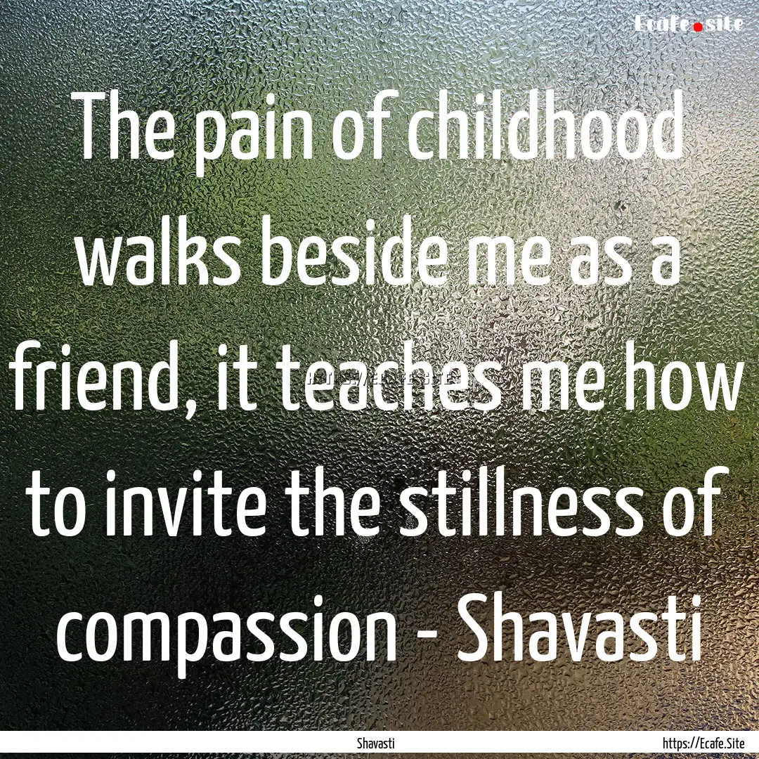 The pain of childhood walks beside me as.... : Quote by Shavasti