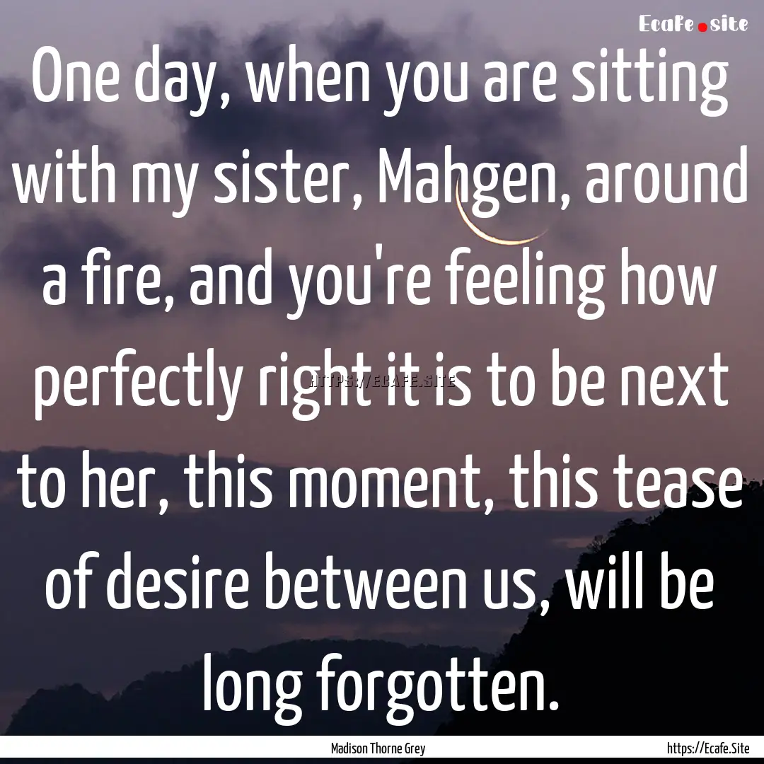 One day, when you are sitting with my sister,.... : Quote by Madison Thorne Grey