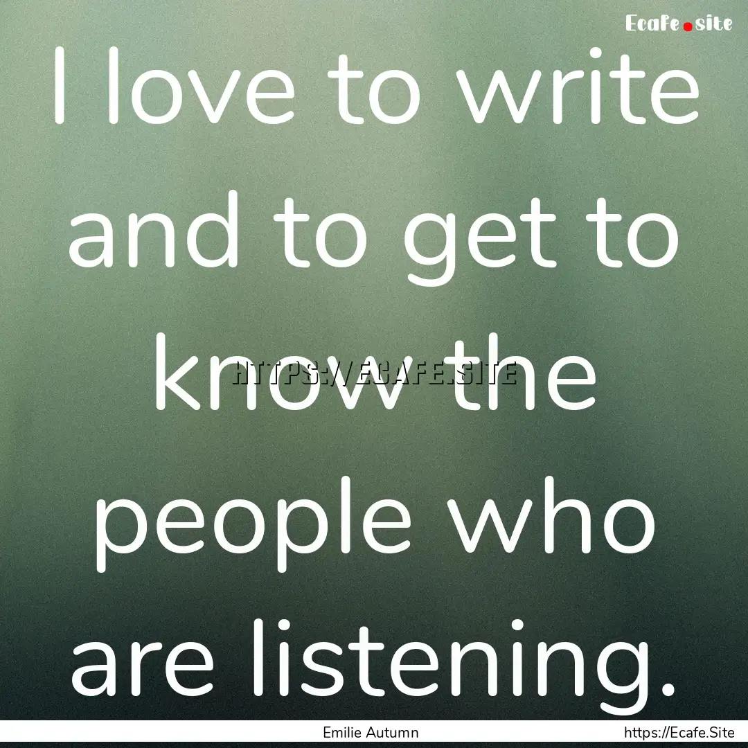 I love to write and to get to know the people.... : Quote by Emilie Autumn