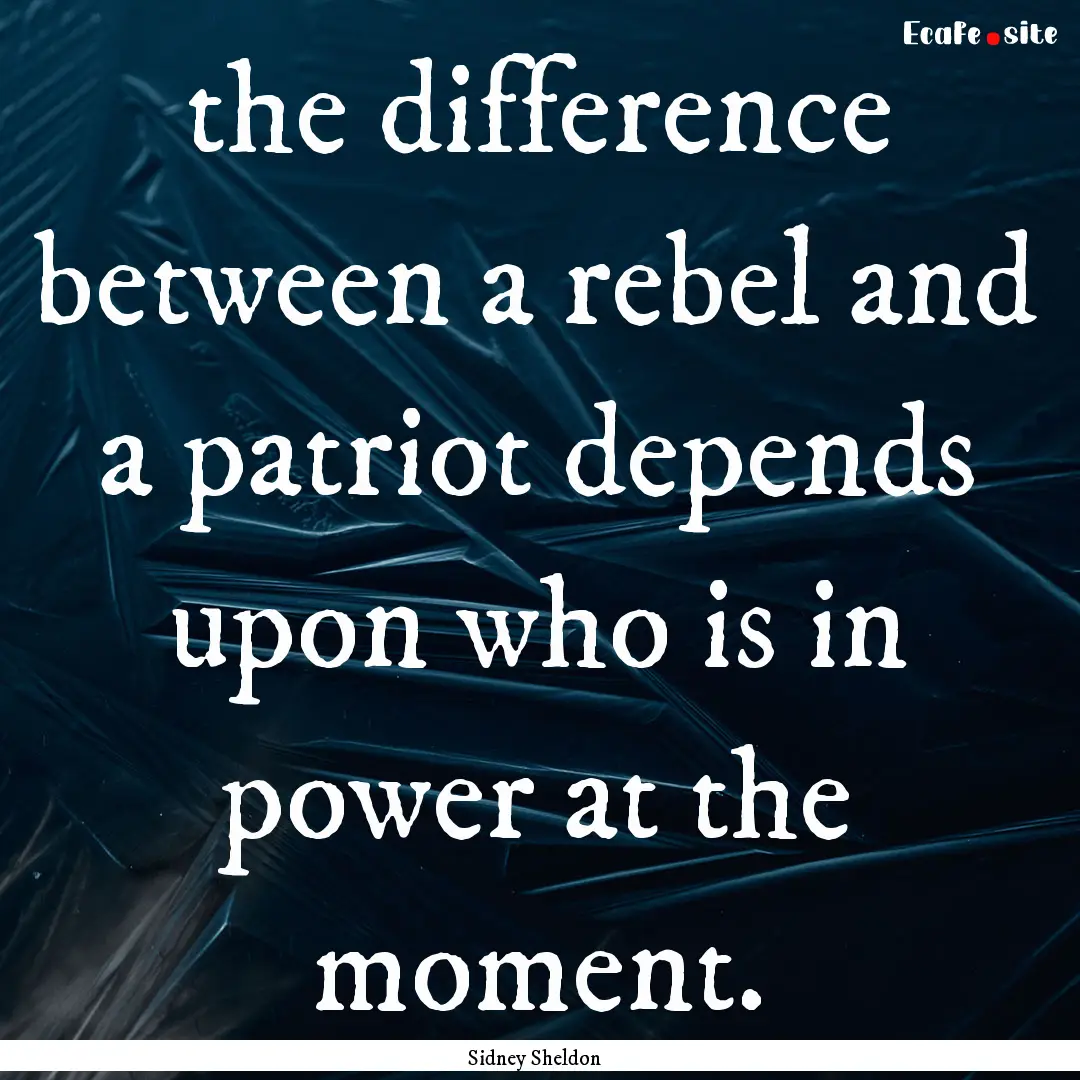 the difference between a rebel and a patriot.... : Quote by Sidney Sheldon