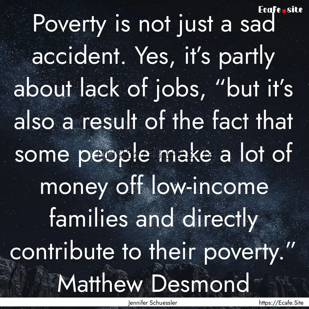 Poverty is not just a sad accident. Yes,.... : Quote by Jennifer Schuessler