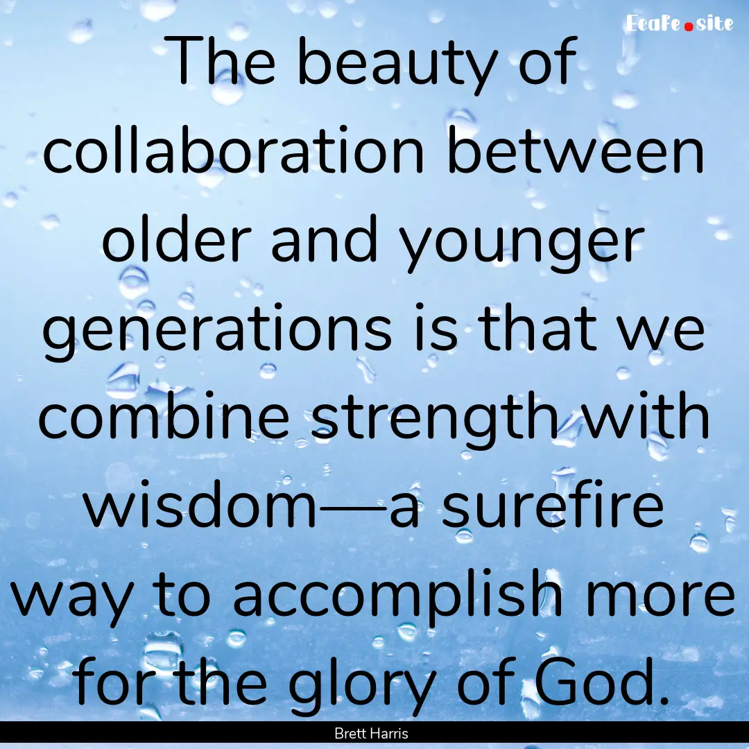 The beauty of collaboration between older.... : Quote by Brett Harris