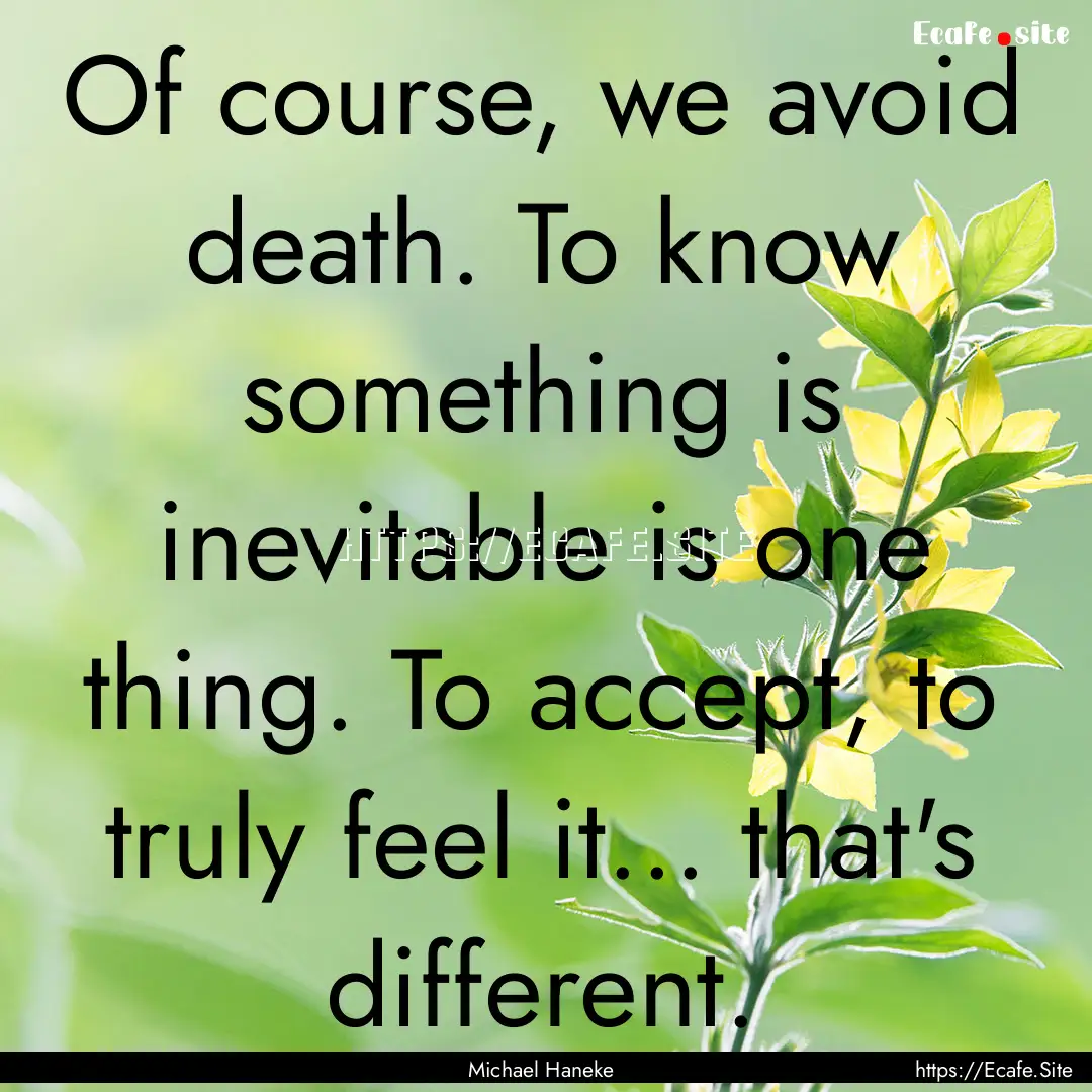 Of course, we avoid death. To know something.... : Quote by Michael Haneke