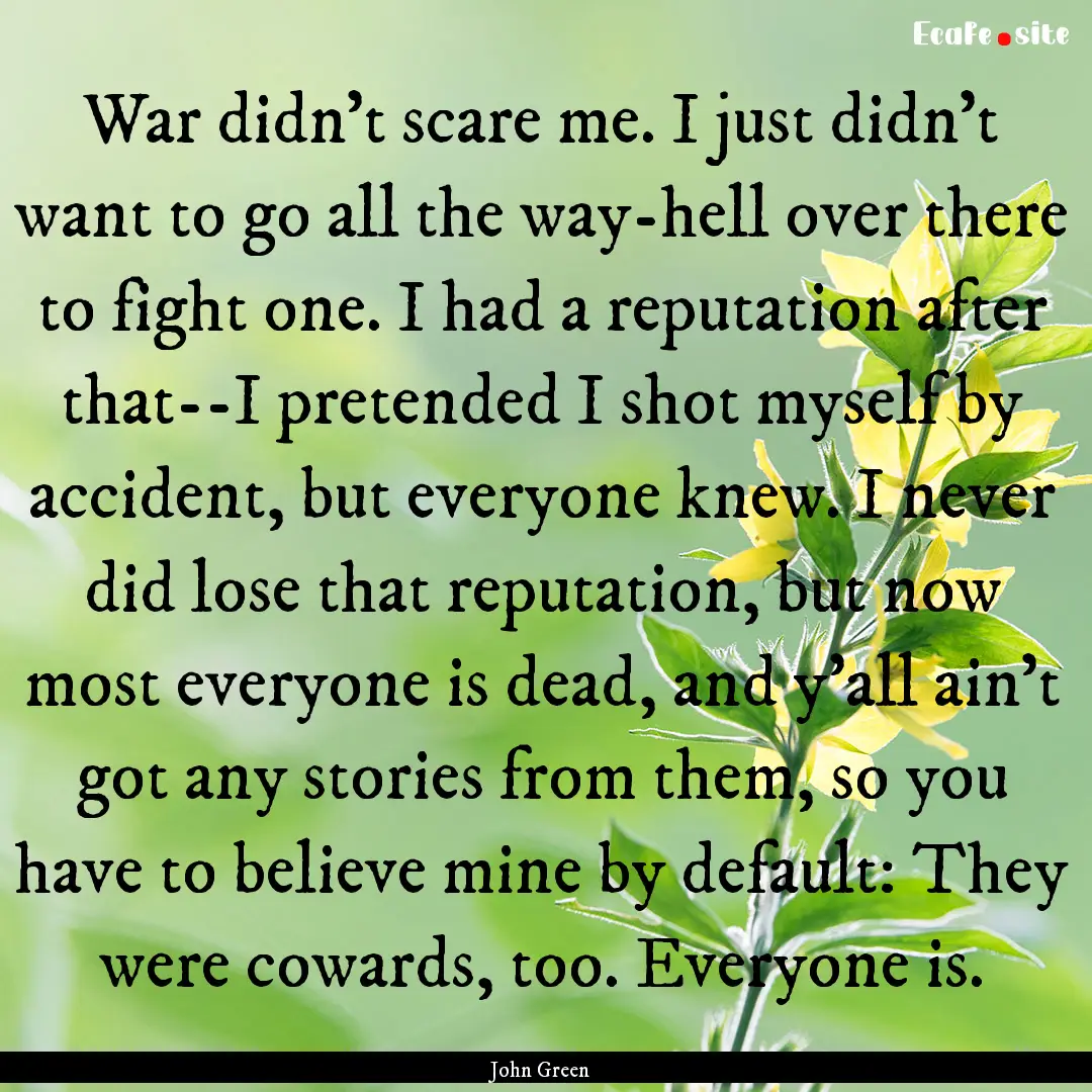 War didn't scare me. I just didn't want to.... : Quote by John Green