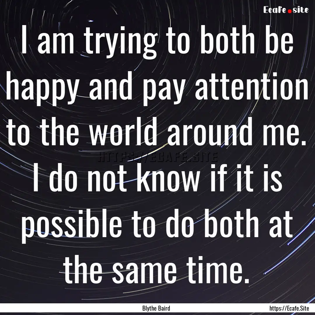 I am trying to both be happy and pay attention.... : Quote by Blythe Baird