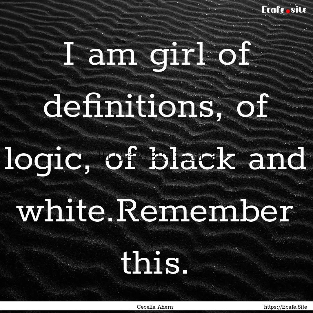 I am girl of definitions, of logic, of black.... : Quote by Cecelia Ahern