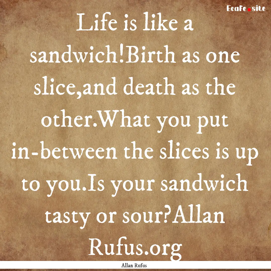 Life is like a sandwich!Birth as one slice,and.... : Quote by Allan Rufus