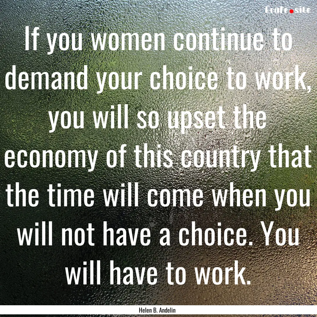 If you women continue to demand your choice.... : Quote by Helen B. Andelin