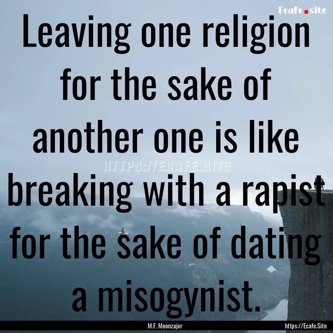 Leaving one religion for the sake of another.... : Quote by M.F. Moonzajer