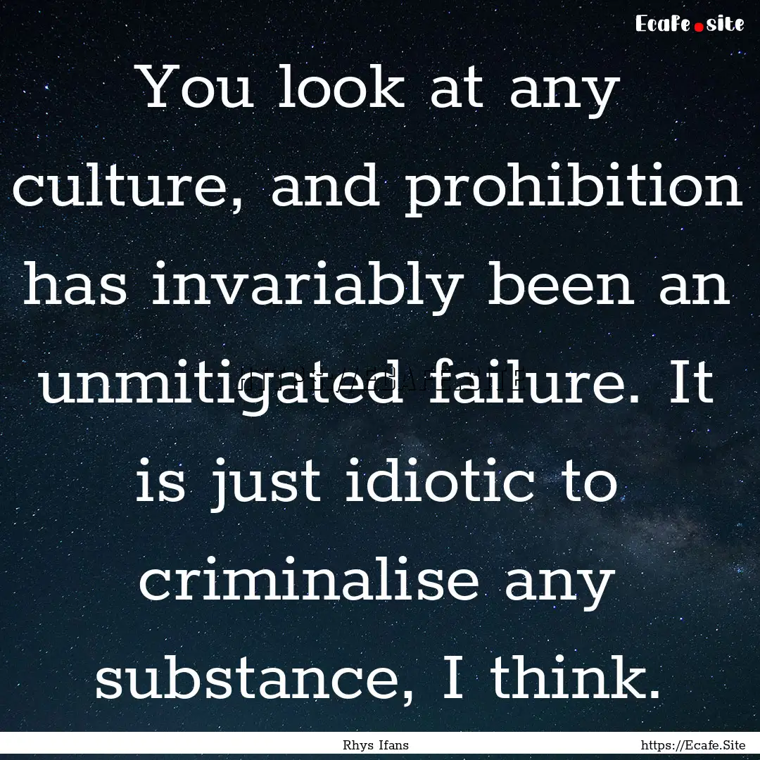 You look at any culture, and prohibition.... : Quote by Rhys Ifans