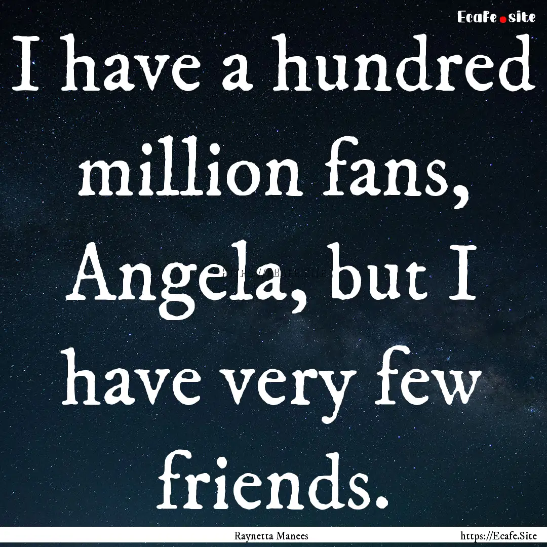 I have a hundred million fans, Angela, but.... : Quote by Raynetta Manees