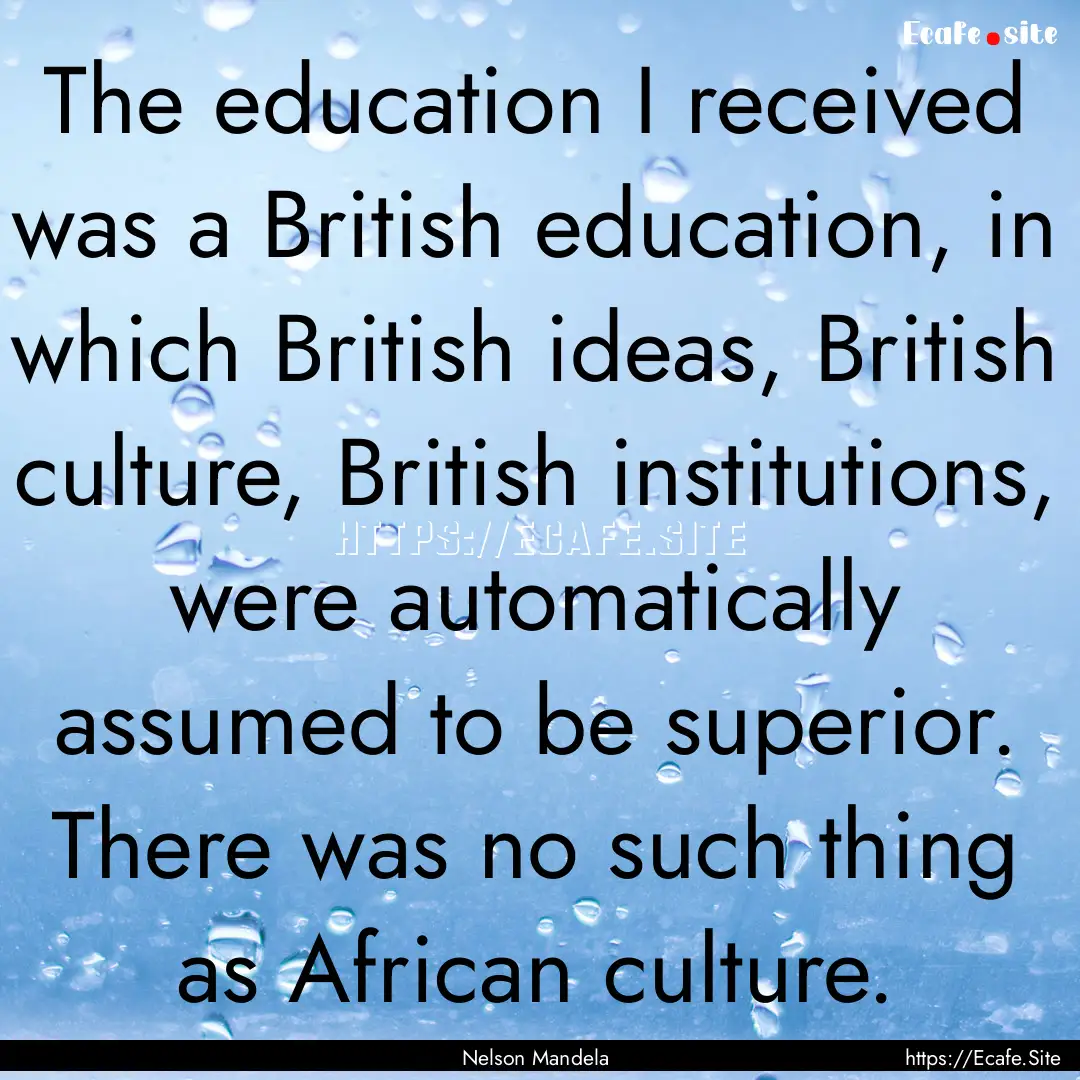 The education I received was a British education,.... : Quote by Nelson Mandela