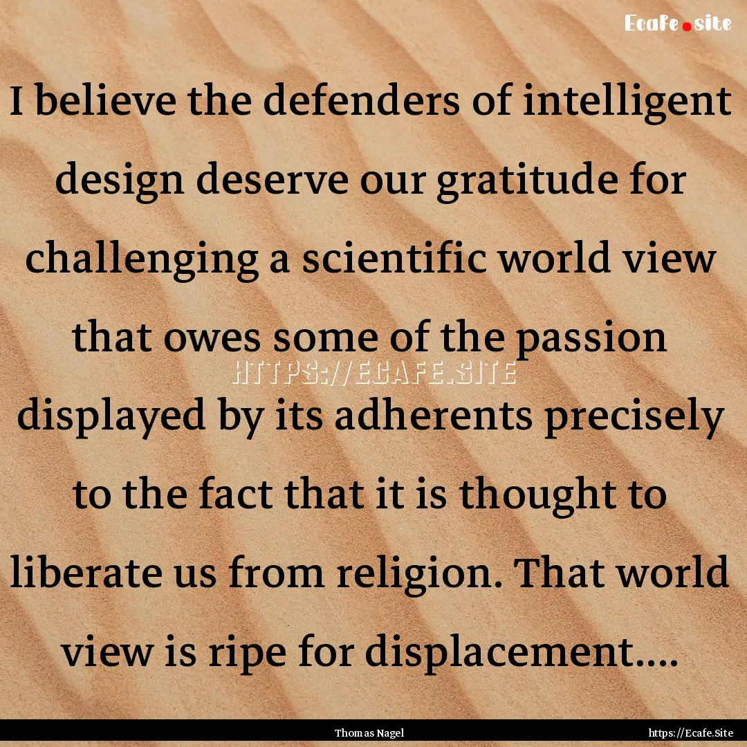 I believe the defenders of intelligent design.... : Quote by Thomas Nagel