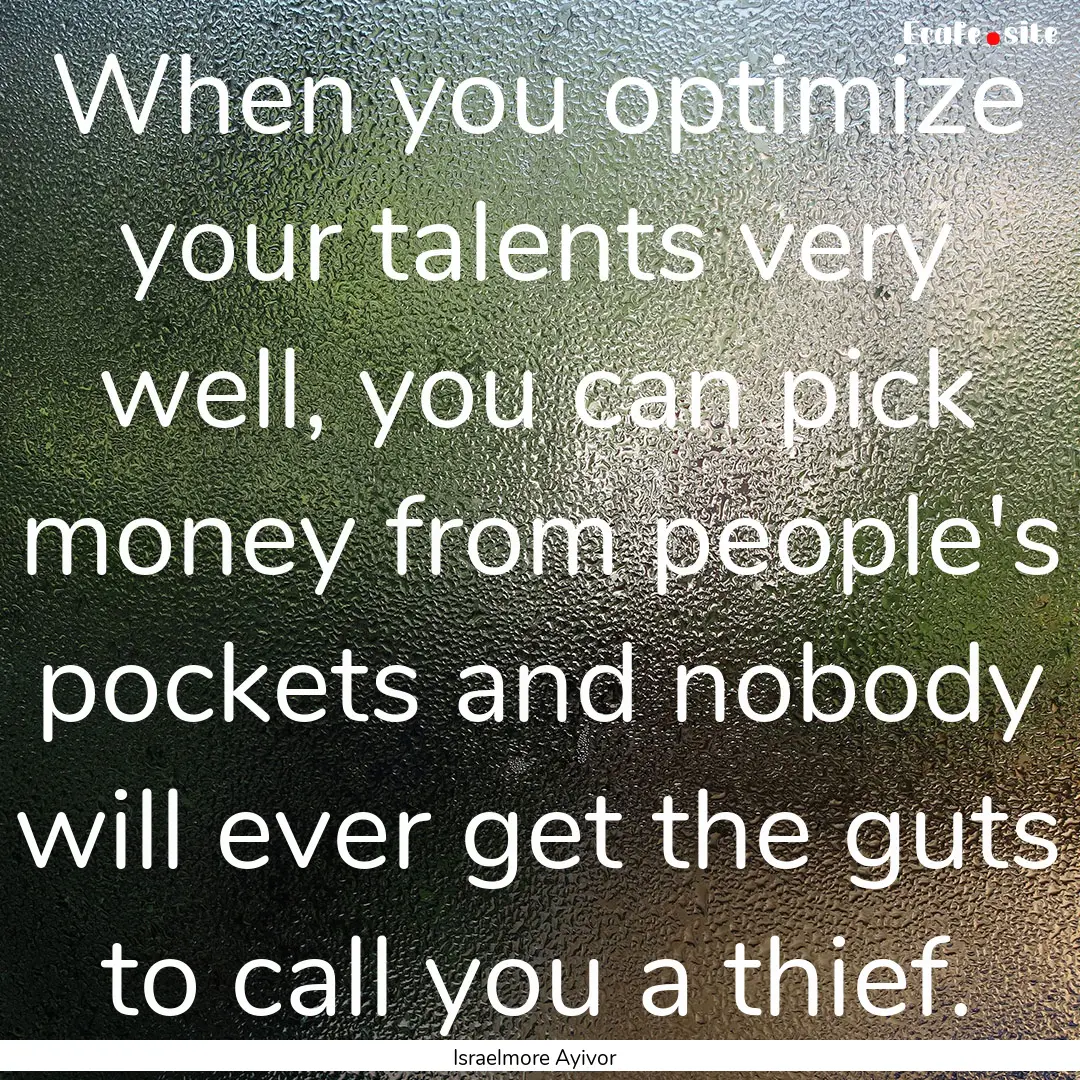 When you optimize your talents very well,.... : Quote by Israelmore Ayivor