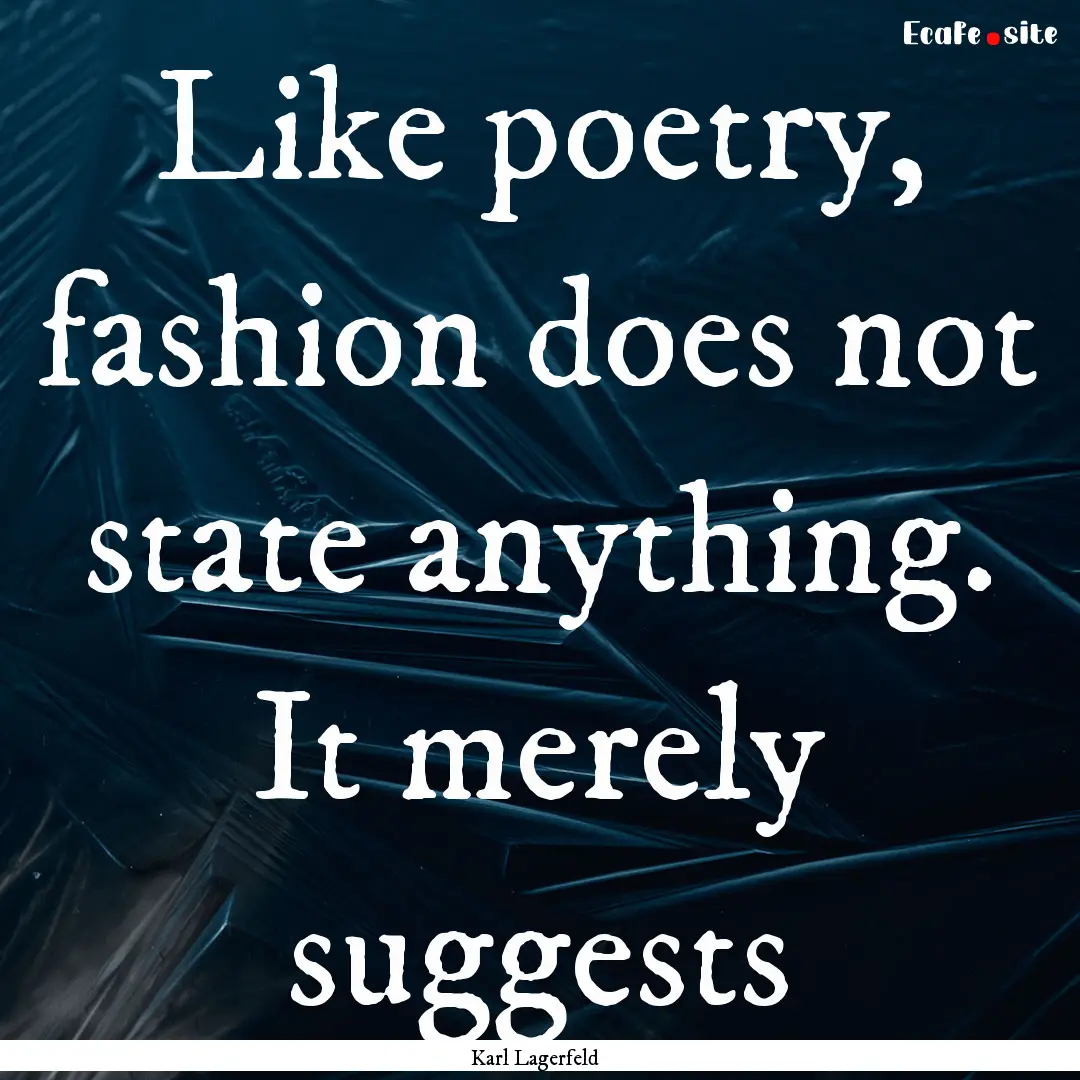 Like poetry, fashion does not state anything..... : Quote by Karl Lagerfeld