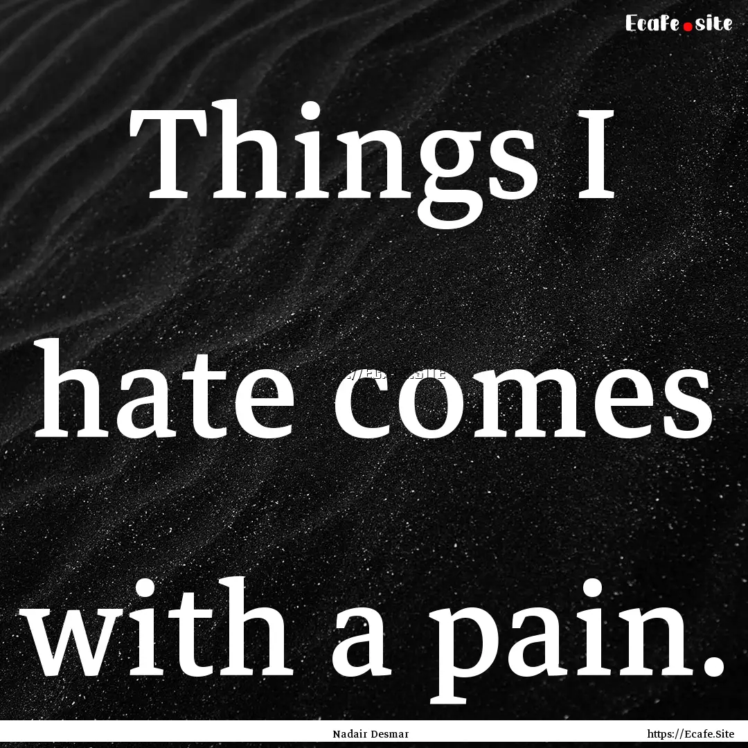 Things I hate comes with a pain. : Quote by Nadair Desmar