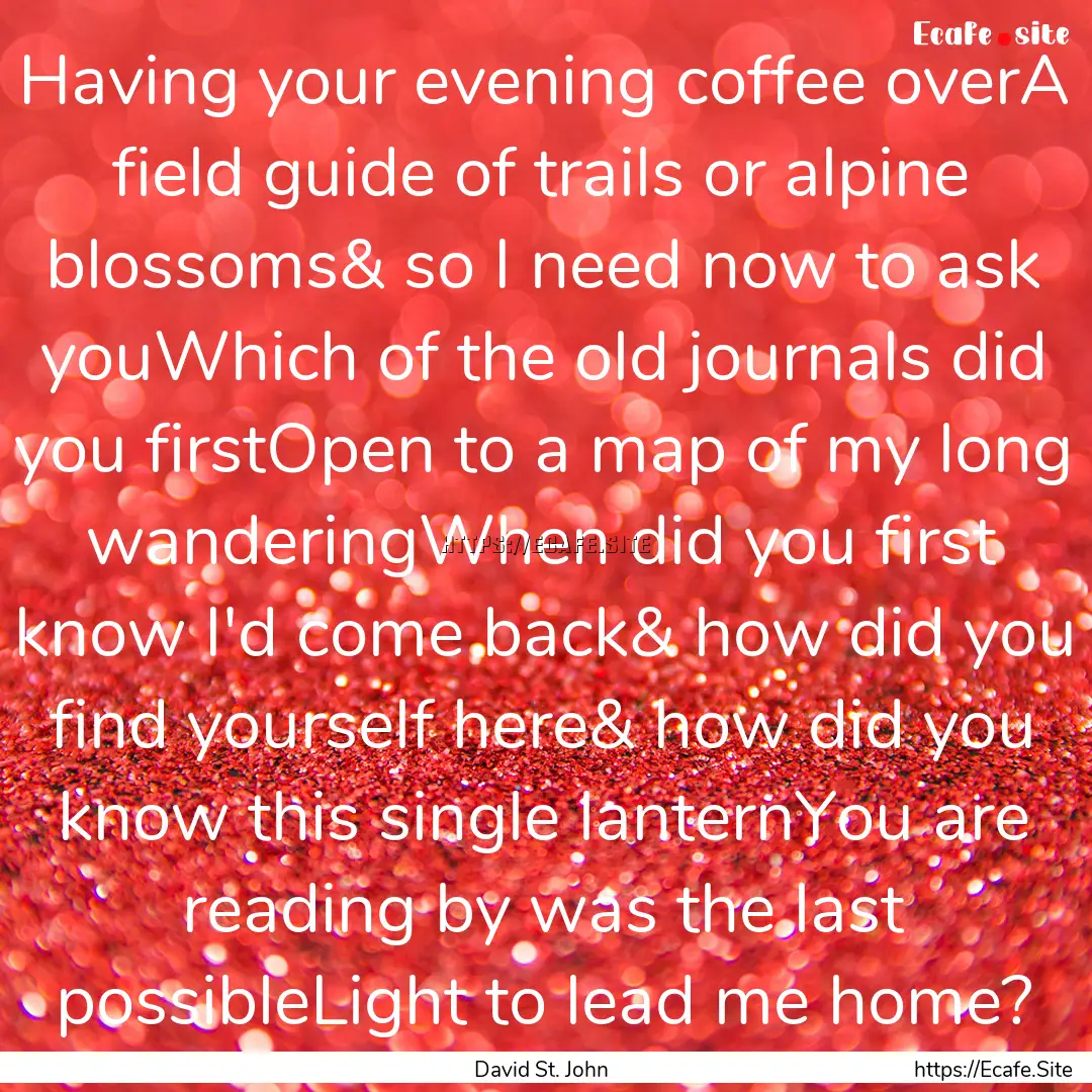 Having your evening coffee overA field guide.... : Quote by David St. John