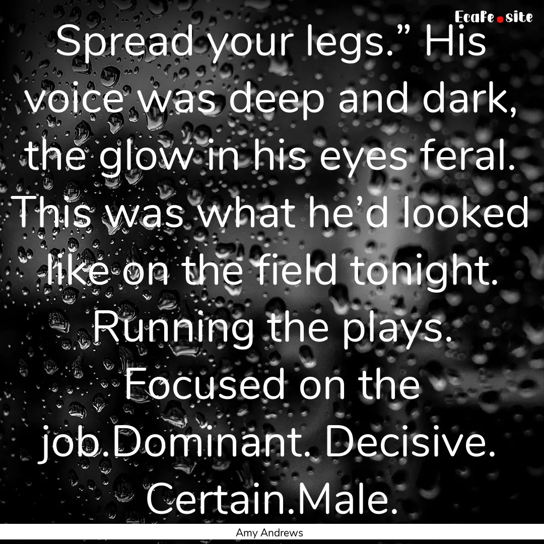 Spread your legs.” His voice was deep and.... : Quote by Amy Andrews