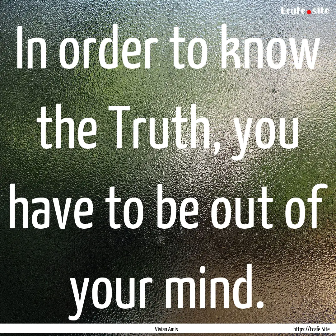 In order to know the Truth, you have to be.... : Quote by Vivian Amis