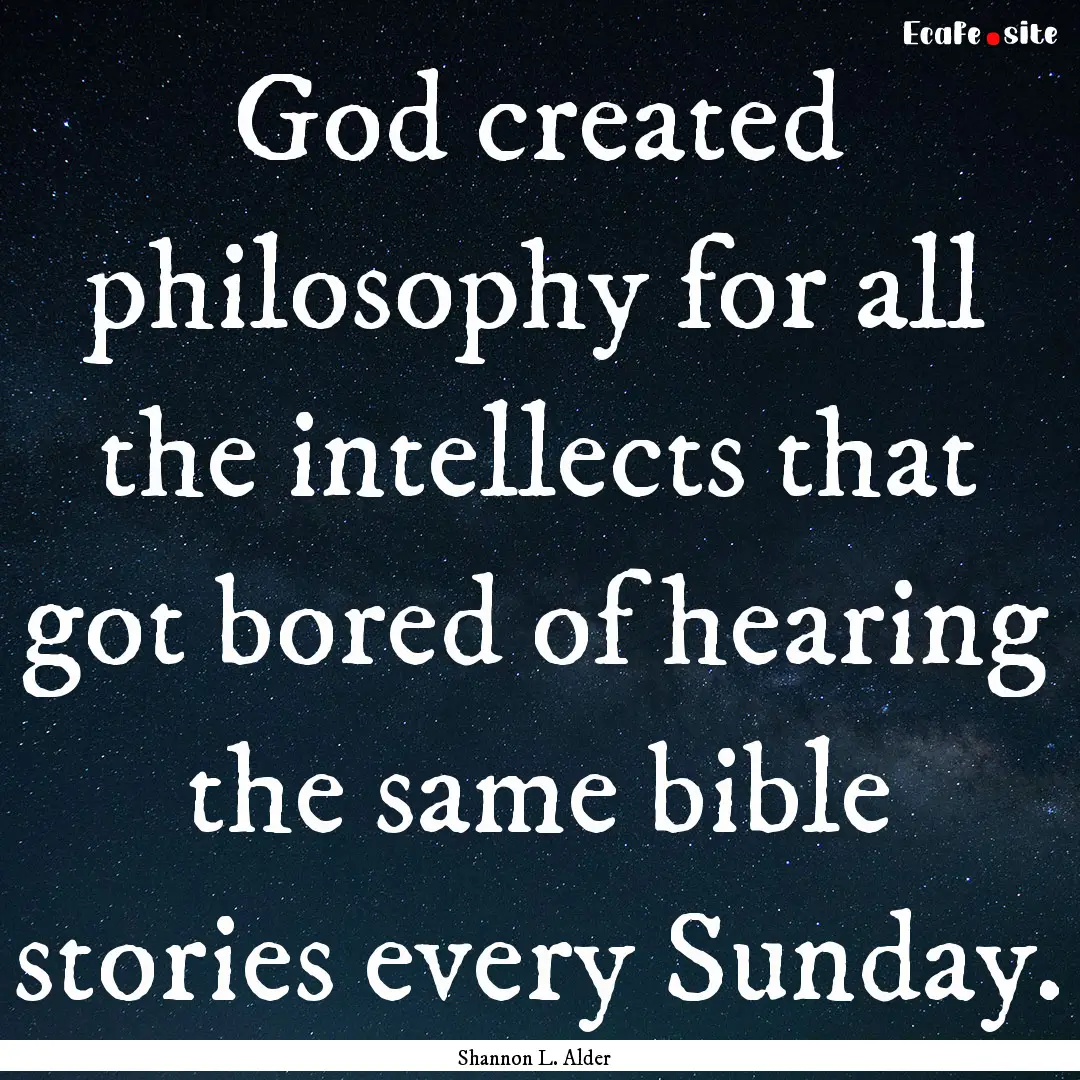 God created philosophy for all the intellects.... : Quote by Shannon L. Alder