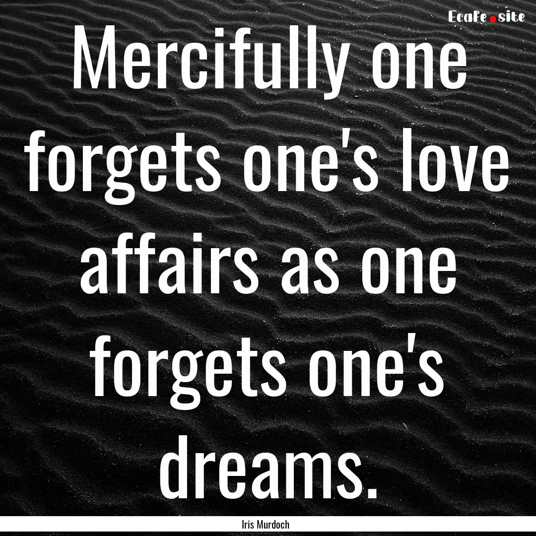 Mercifully one forgets one's love affairs.... : Quote by Iris Murdoch