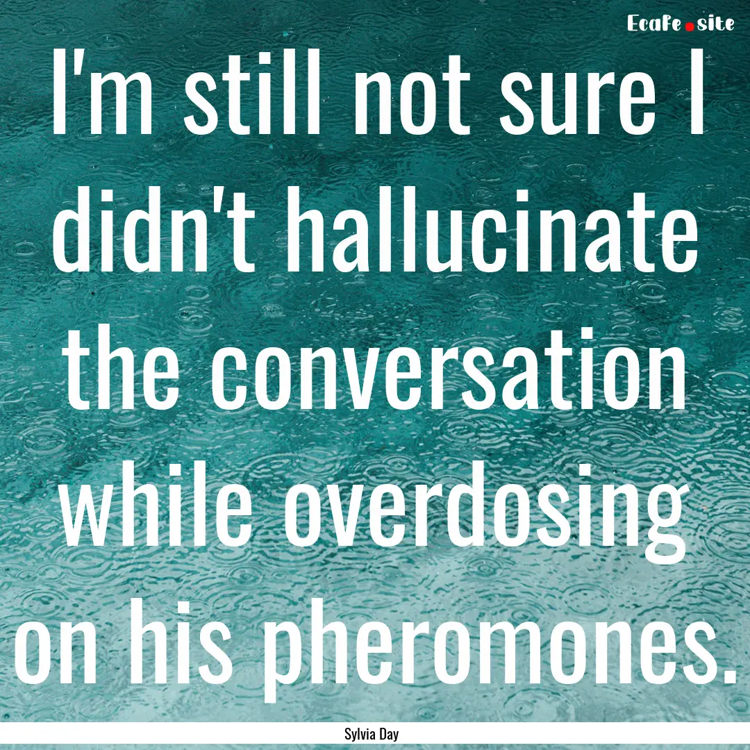 I'm still not sure I didn't hallucinate the.... : Quote by Sylvia Day