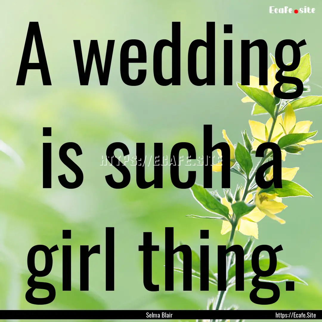 A wedding is such a girl thing. : Quote by Selma Blair