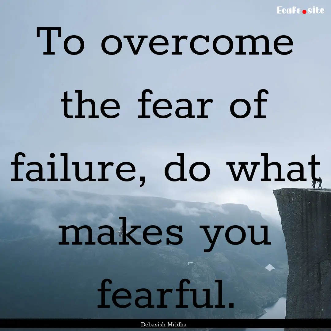 To overcome the fear of failure, do what.... : Quote by Debasish Mridha